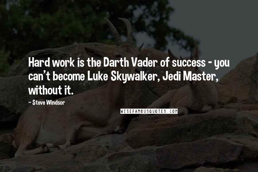 Steve Windsor Quotes: Hard work is the Darth Vader of success - you can't become Luke Skywalker, Jedi Master, without it.