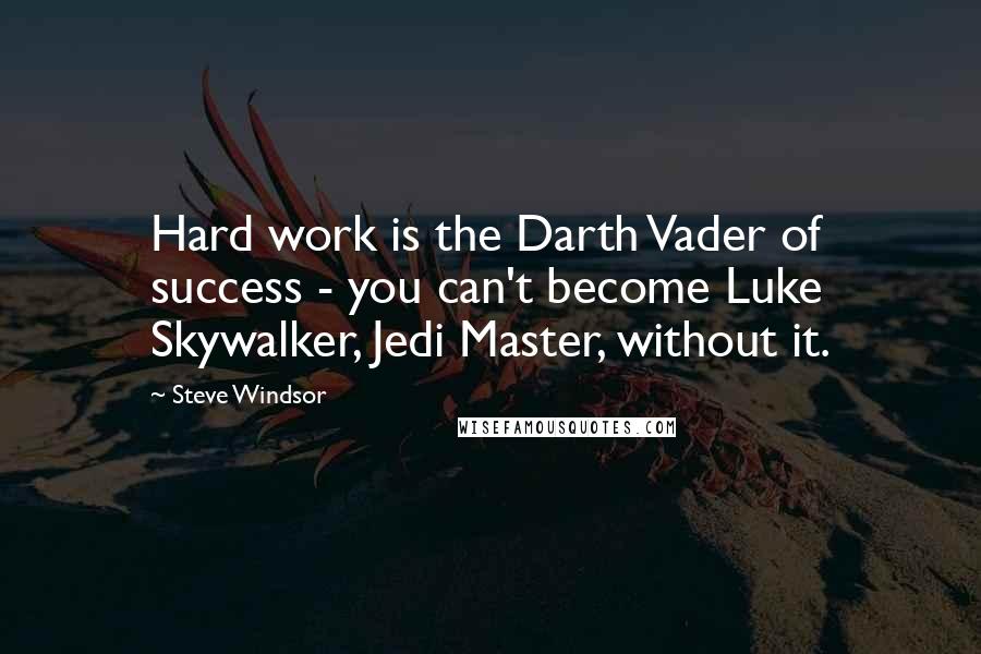 Steve Windsor Quotes: Hard work is the Darth Vader of success - you can't become Luke Skywalker, Jedi Master, without it.