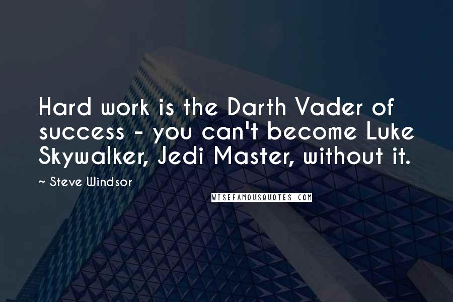 Steve Windsor Quotes: Hard work is the Darth Vader of success - you can't become Luke Skywalker, Jedi Master, without it.