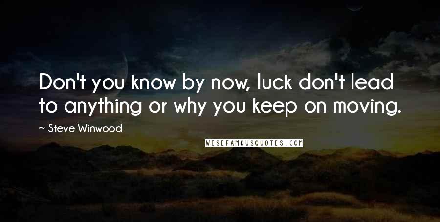 Steve Winwood Quotes: Don't you know by now, luck don't lead to anything or why you keep on moving.