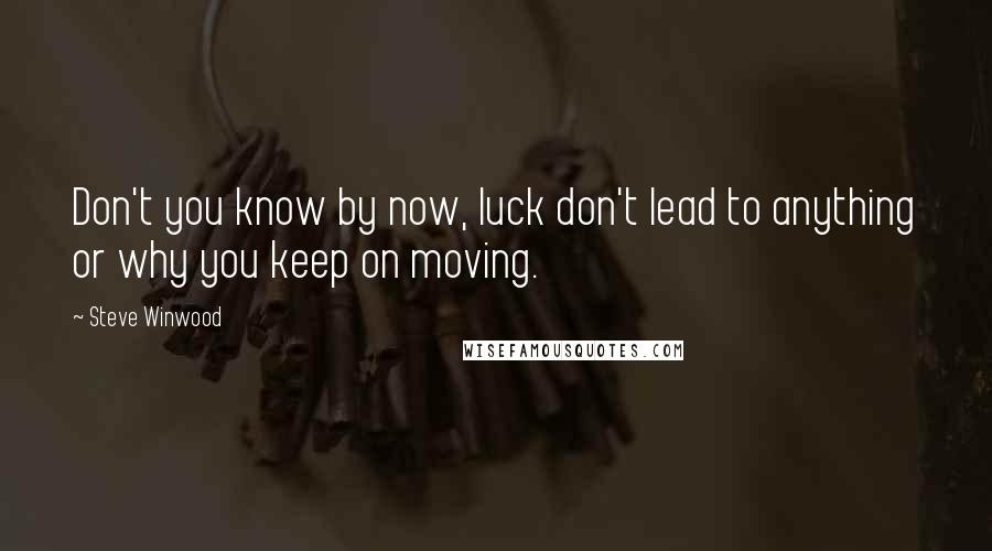Steve Winwood Quotes: Don't you know by now, luck don't lead to anything or why you keep on moving.