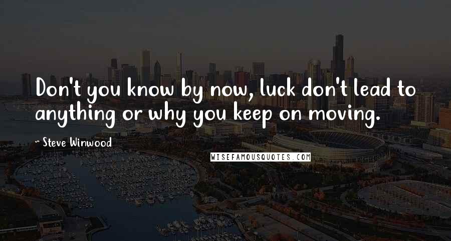 Steve Winwood Quotes: Don't you know by now, luck don't lead to anything or why you keep on moving.