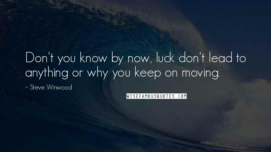 Steve Winwood Quotes: Don't you know by now, luck don't lead to anything or why you keep on moving.