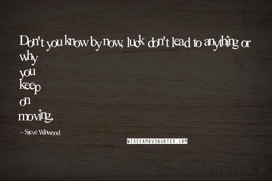 Steve Winwood Quotes: Don't you know by now, luck don't lead to anything or why you keep on moving.