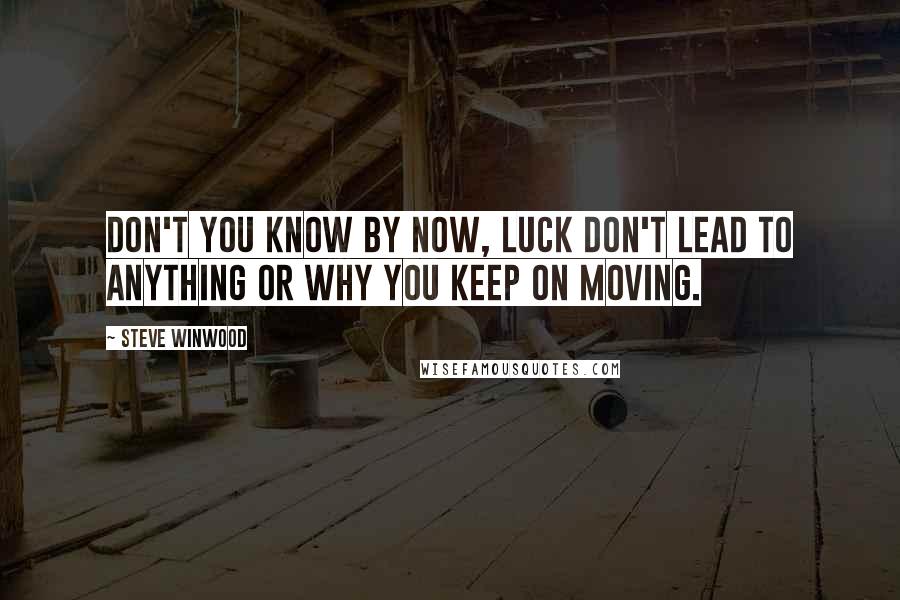 Steve Winwood Quotes: Don't you know by now, luck don't lead to anything or why you keep on moving.