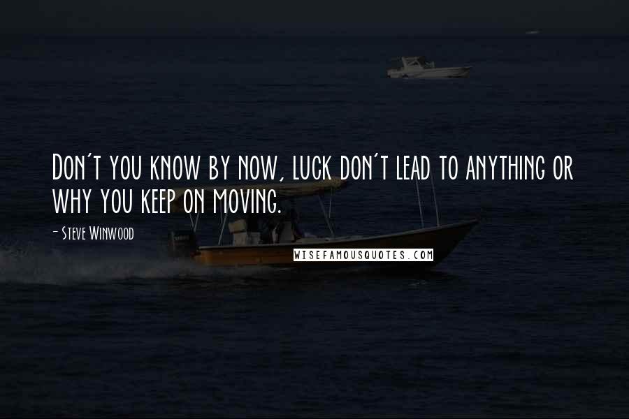 Steve Winwood Quotes: Don't you know by now, luck don't lead to anything or why you keep on moving.