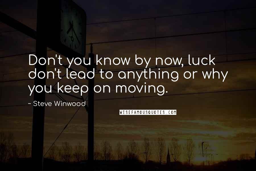 Steve Winwood Quotes: Don't you know by now, luck don't lead to anything or why you keep on moving.