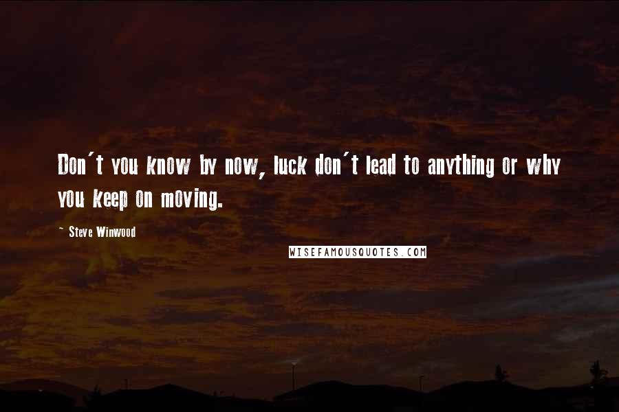 Steve Winwood Quotes: Don't you know by now, luck don't lead to anything or why you keep on moving.