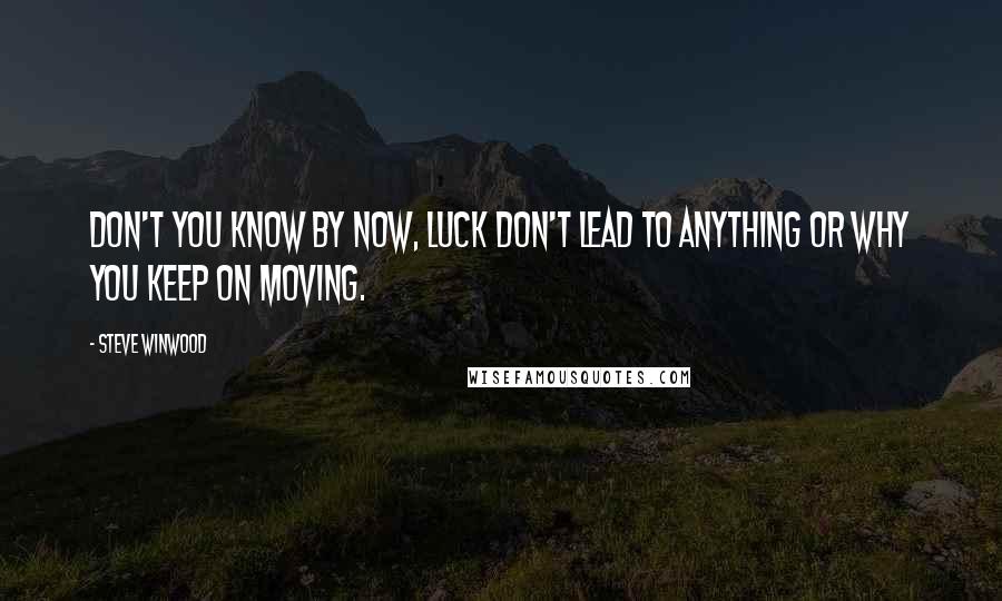 Steve Winwood Quotes: Don't you know by now, luck don't lead to anything or why you keep on moving.