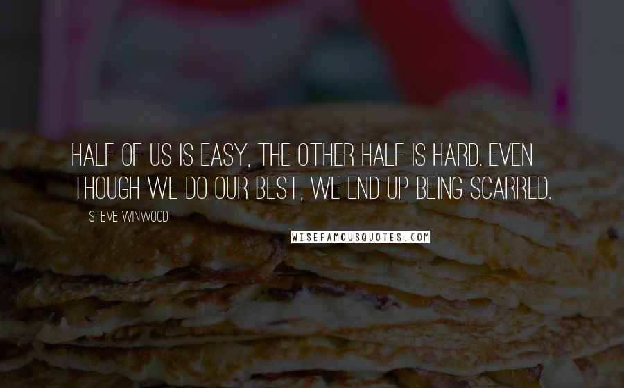 Steve Winwood Quotes: Half of us is easy, the other half is hard. Even though we do our best, we end up being scarred.