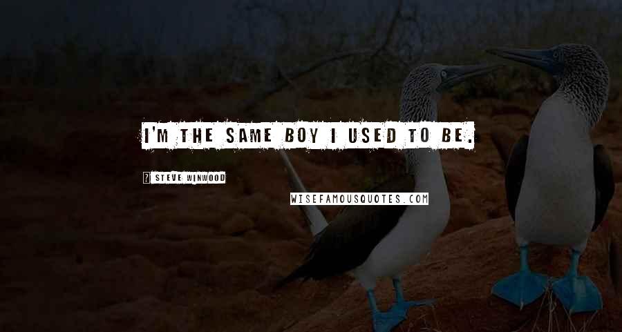 Steve Winwood Quotes: I'm the same boy I used to be.
