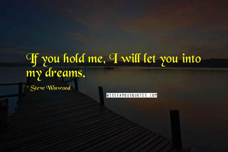 Steve Winwood Quotes: If you hold me, I will let you into my dreams.