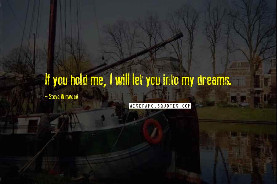 Steve Winwood Quotes: If you hold me, I will let you into my dreams.