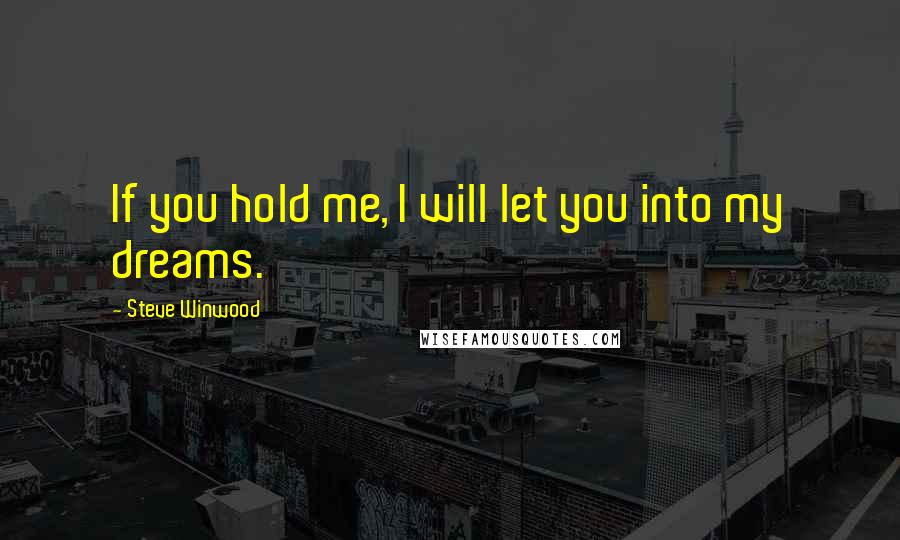 Steve Winwood Quotes: If you hold me, I will let you into my dreams.