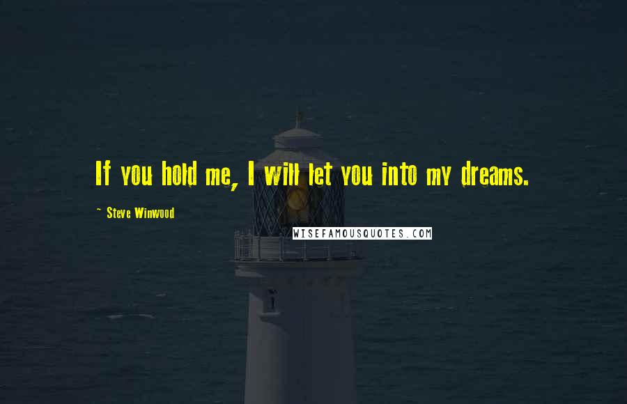 Steve Winwood Quotes: If you hold me, I will let you into my dreams.