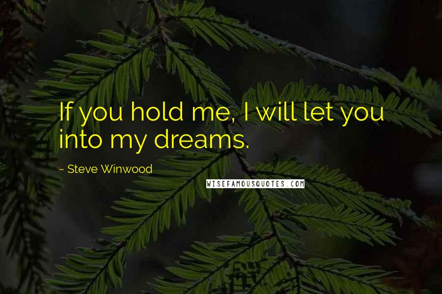 Steve Winwood Quotes: If you hold me, I will let you into my dreams.