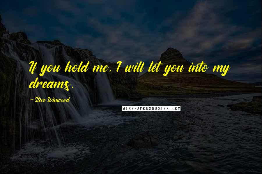 Steve Winwood Quotes: If you hold me, I will let you into my dreams.