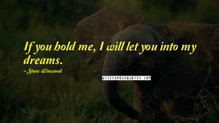 Steve Winwood Quotes: If you hold me, I will let you into my dreams.