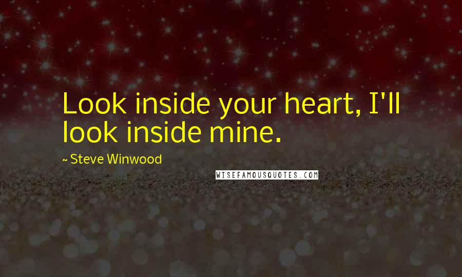 Steve Winwood Quotes: Look inside your heart, I'll look inside mine.