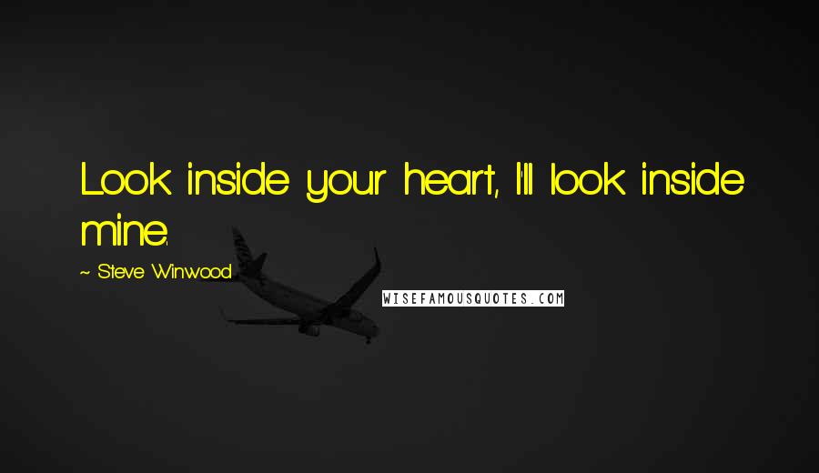 Steve Winwood Quotes: Look inside your heart, I'll look inside mine.