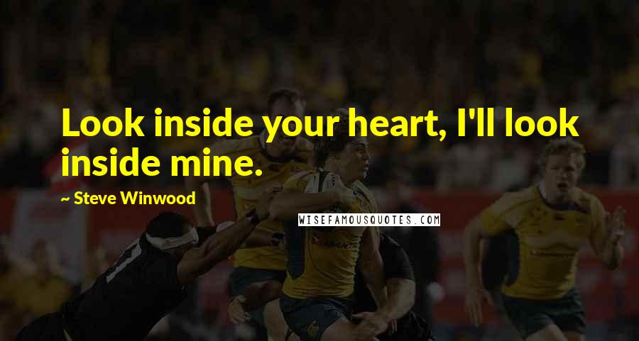 Steve Winwood Quotes: Look inside your heart, I'll look inside mine.
