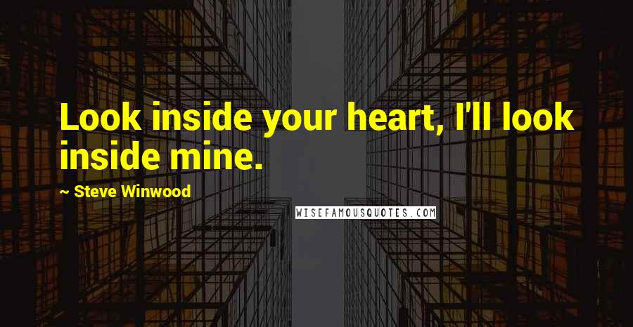 Steve Winwood Quotes: Look inside your heart, I'll look inside mine.