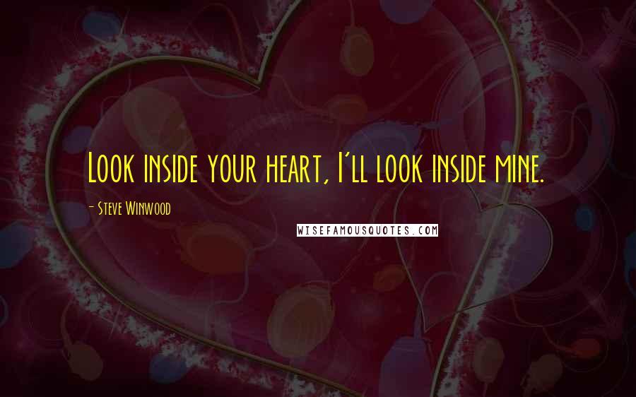 Steve Winwood Quotes: Look inside your heart, I'll look inside mine.