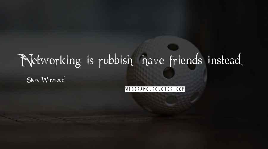 Steve Winwood Quotes: Networking is rubbish; have friends instead.