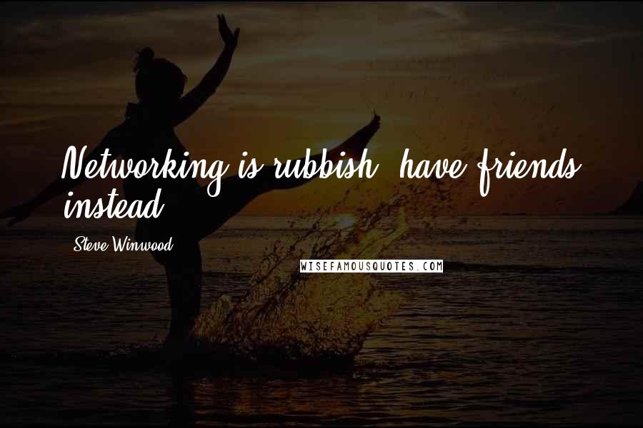 Steve Winwood Quotes: Networking is rubbish; have friends instead.