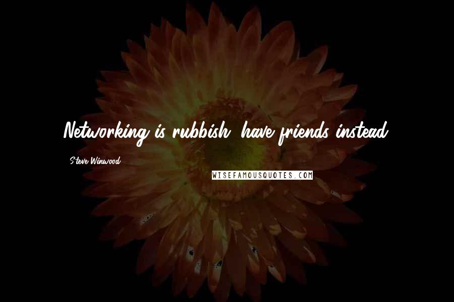 Steve Winwood Quotes: Networking is rubbish; have friends instead.