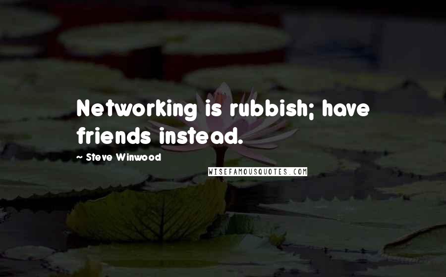 Steve Winwood Quotes: Networking is rubbish; have friends instead.