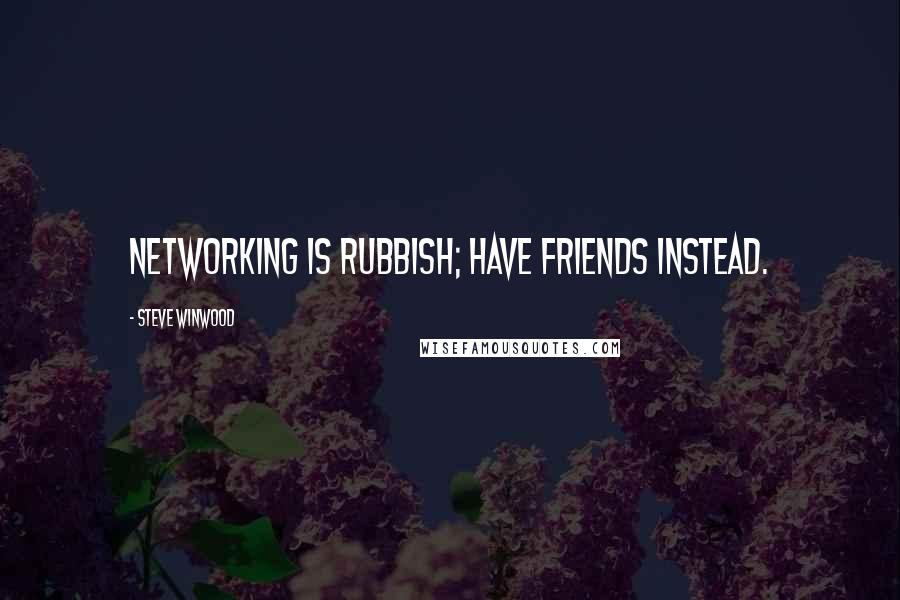 Steve Winwood Quotes: Networking is rubbish; have friends instead.