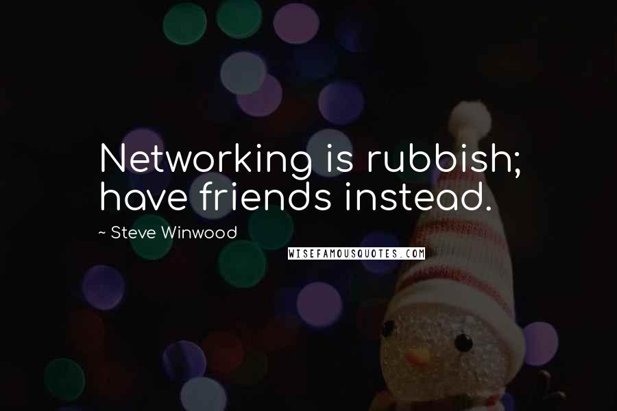 Steve Winwood Quotes: Networking is rubbish; have friends instead.