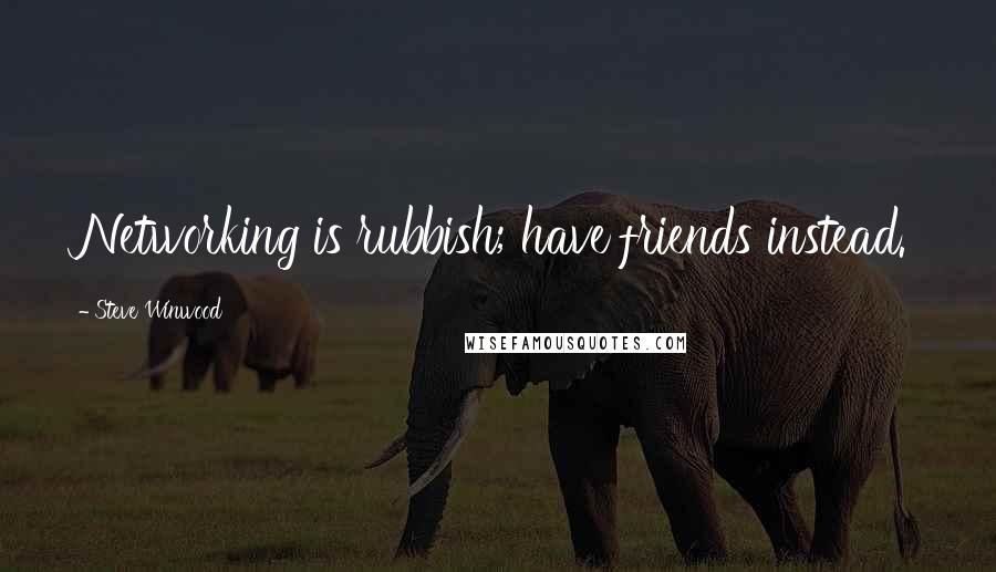 Steve Winwood Quotes: Networking is rubbish; have friends instead.