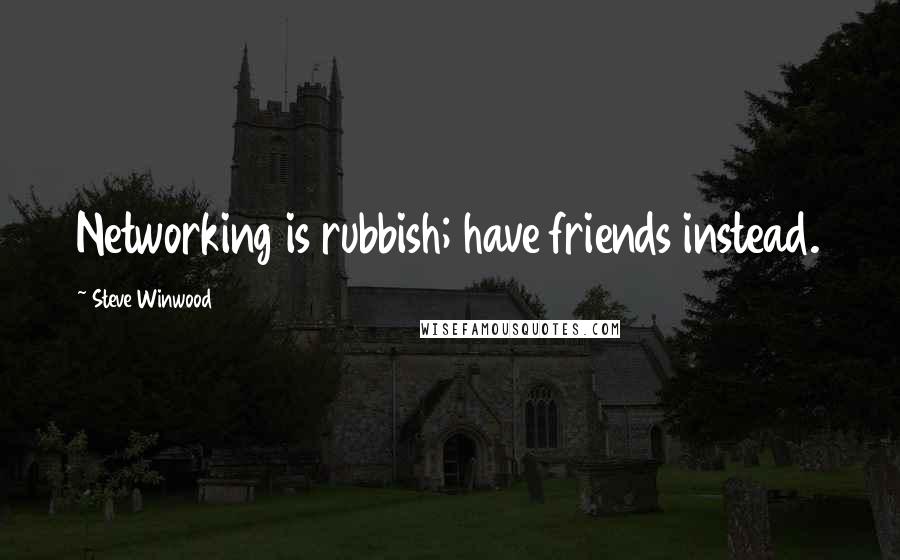 Steve Winwood Quotes: Networking is rubbish; have friends instead.