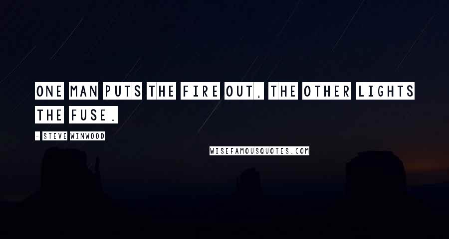 Steve Winwood Quotes: One man puts the fire out, the other lights the fuse.