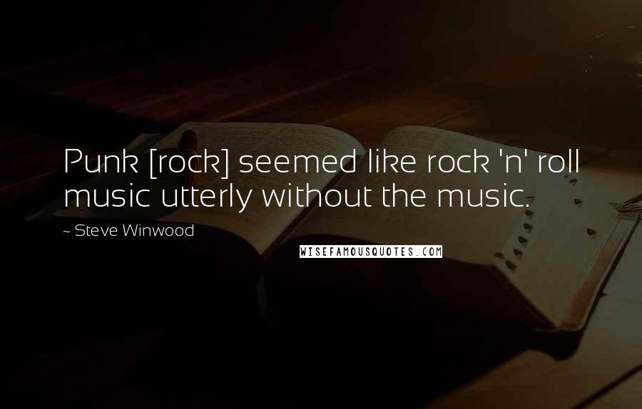 Steve Winwood Quotes: Punk [rock] seemed like rock 'n' roll music utterly without the music.