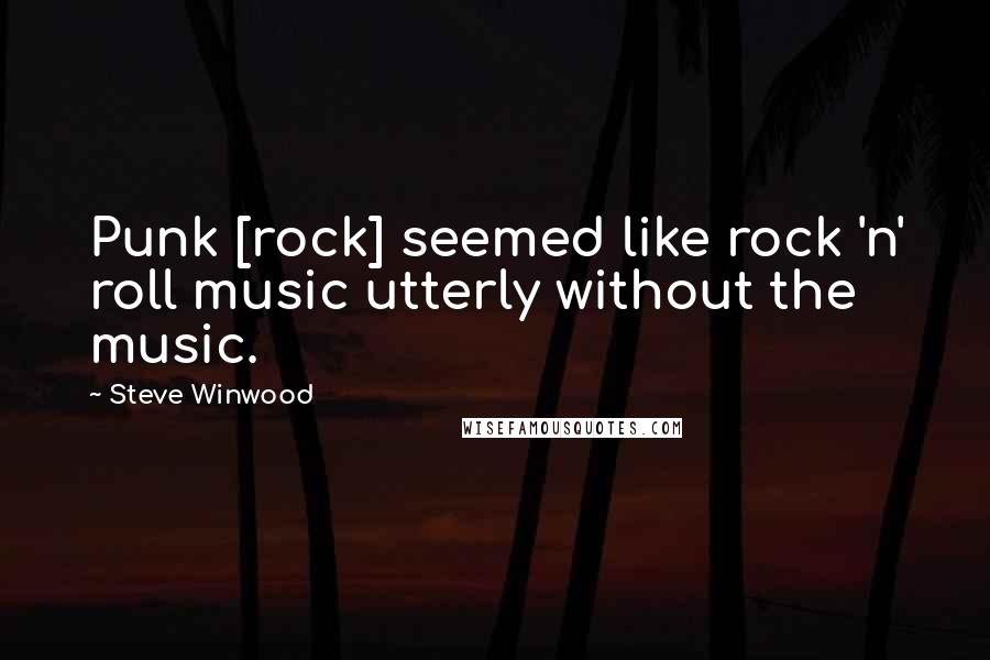 Steve Winwood Quotes: Punk [rock] seemed like rock 'n' roll music utterly without the music.