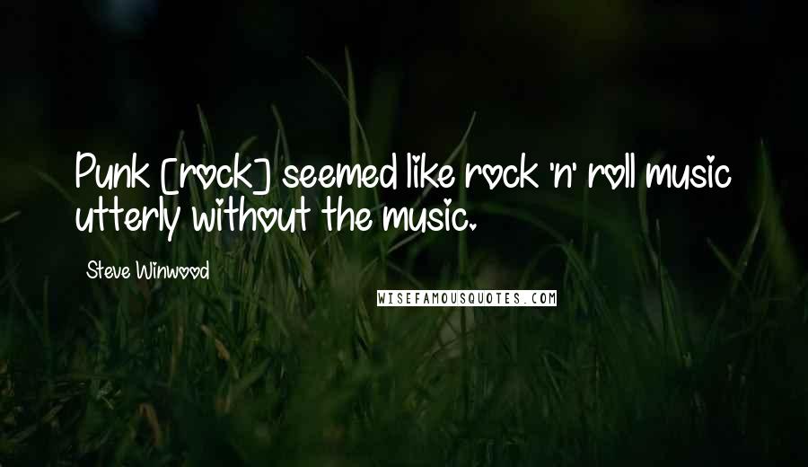 Steve Winwood Quotes: Punk [rock] seemed like rock 'n' roll music utterly without the music.