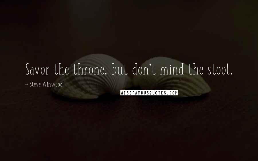 Steve Winwood Quotes: Savor the throne, but don't mind the stool.