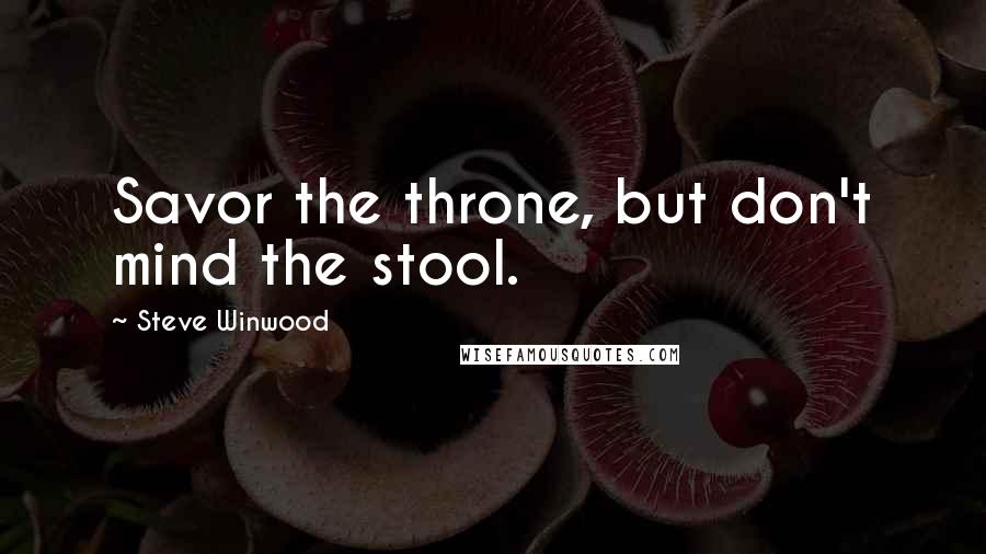 Steve Winwood Quotes: Savor the throne, but don't mind the stool.