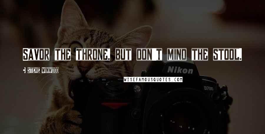 Steve Winwood Quotes: Savor the throne, but don't mind the stool.