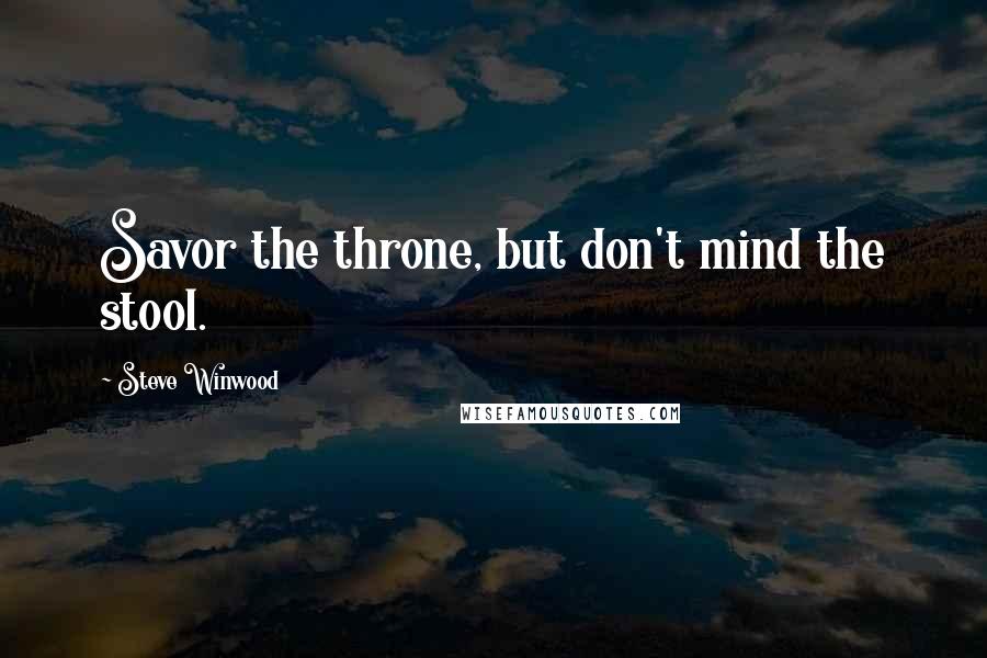 Steve Winwood Quotes: Savor the throne, but don't mind the stool.