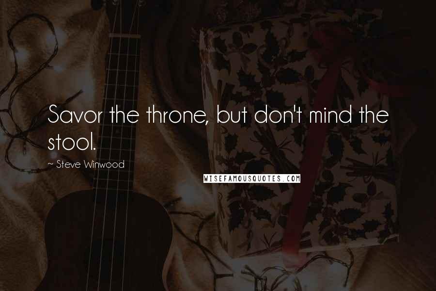 Steve Winwood Quotes: Savor the throne, but don't mind the stool.