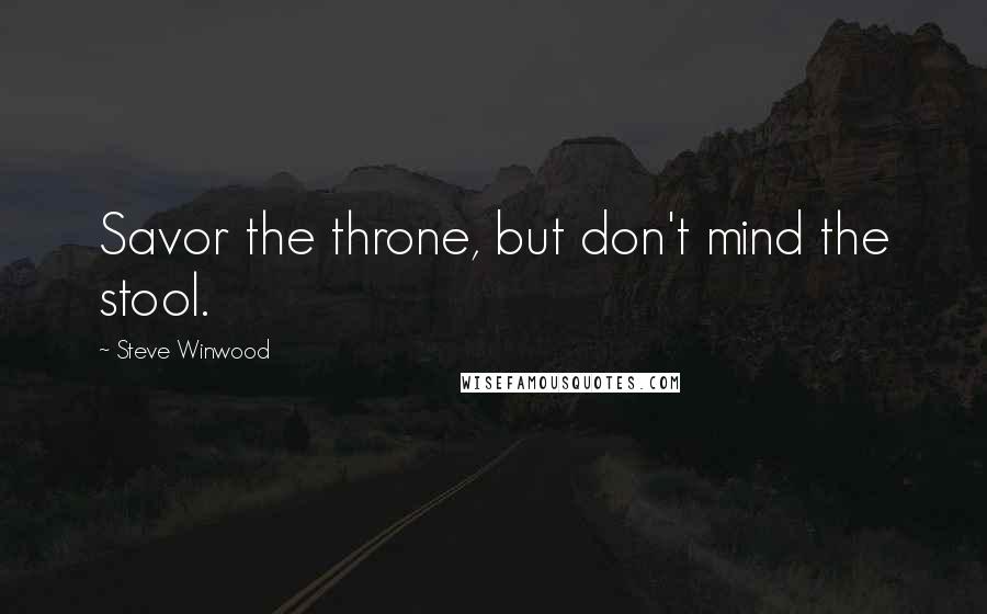 Steve Winwood Quotes: Savor the throne, but don't mind the stool.