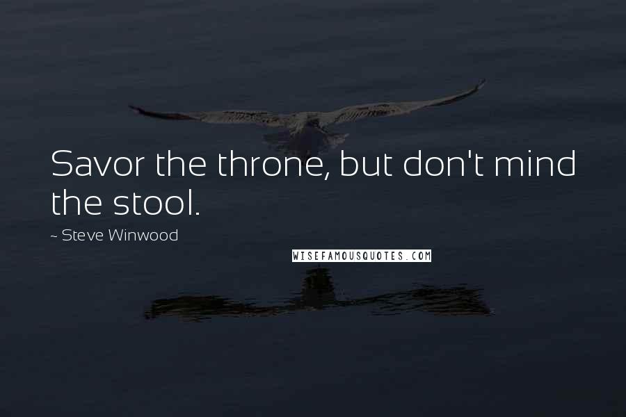 Steve Winwood Quotes: Savor the throne, but don't mind the stool.