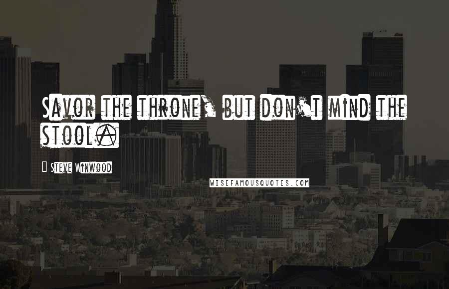 Steve Winwood Quotes: Savor the throne, but don't mind the stool.