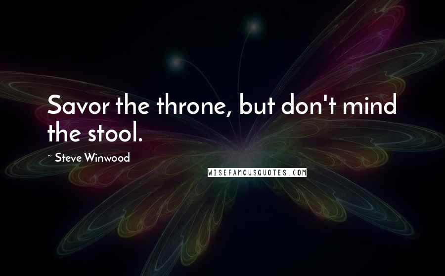 Steve Winwood Quotes: Savor the throne, but don't mind the stool.