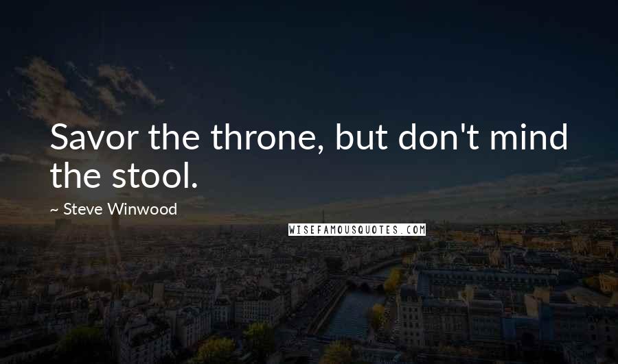 Steve Winwood Quotes: Savor the throne, but don't mind the stool.