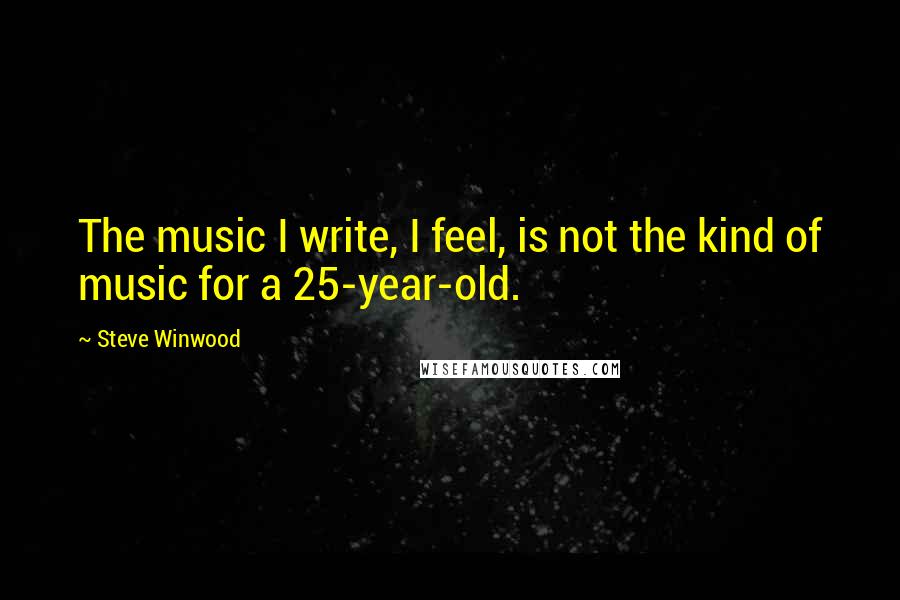 Steve Winwood Quotes: The music I write, I feel, is not the kind of music for a 25-year-old.